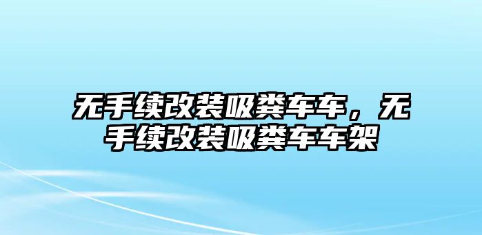 無手續改裝吸糞車車，無手續改裝吸糞車車架