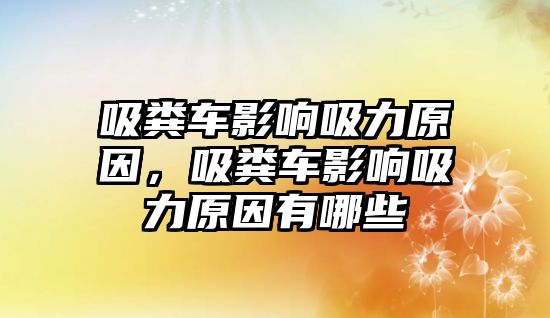 吸糞車影響吸力原因，吸糞車影響吸力原因有哪些