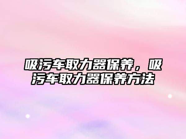 吸污車取力器保養，吸污車取力器保養方法