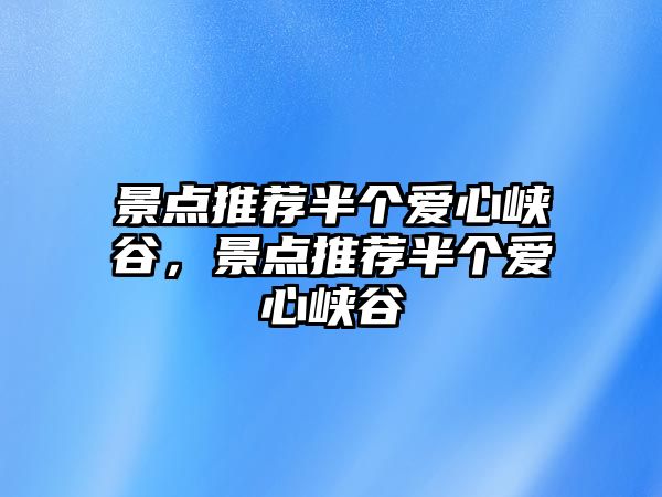 景點推薦半個愛心峽谷，景點推薦半個愛心峽谷