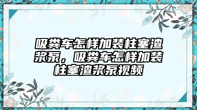 吸糞車怎樣加裝柱塞渣漿泵，吸糞車怎樣加裝柱塞渣漿泵視頻