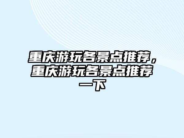 重慶游玩各景點推薦，重慶游玩各景點推薦一下