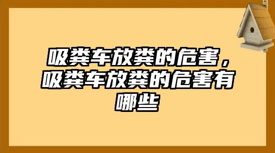 吸糞車放糞的危害，吸糞車放糞的危害有哪些