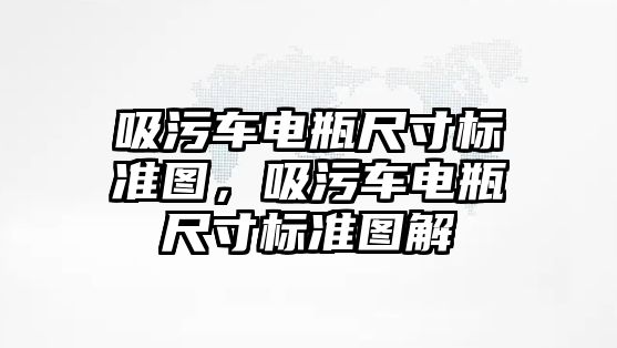 吸污車電瓶尺寸標準圖，吸污車電瓶尺寸標準圖解