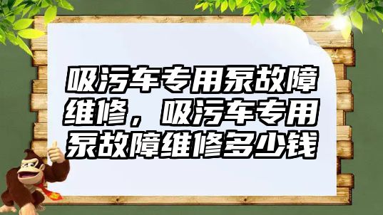 吸污車專用泵故障維修，吸污車專用泵故障維修多少錢