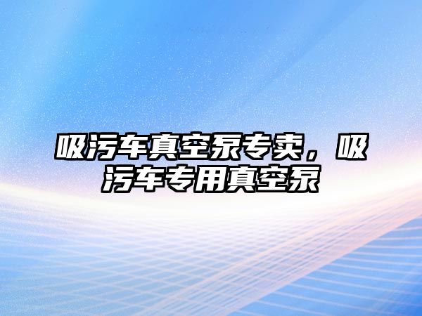 吸污車真空泵專賣，吸污車專用真空泵