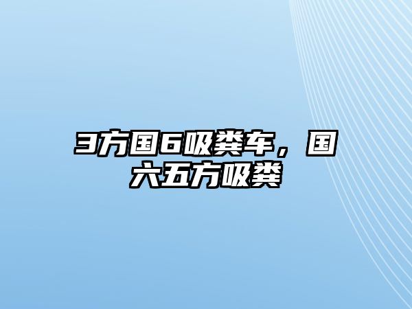 3方國6吸糞車，國六五方吸糞