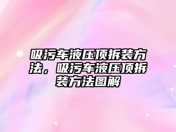 吸污車液壓頂拆裝方法，吸污車液壓頂拆裝方法圖解