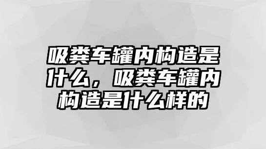 吸糞車罐內(nèi)構造是什么，吸糞車罐內(nèi)構造是什么樣的