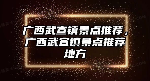 廣西武宣鎮景點推薦，廣西武宣鎮景點推薦地方