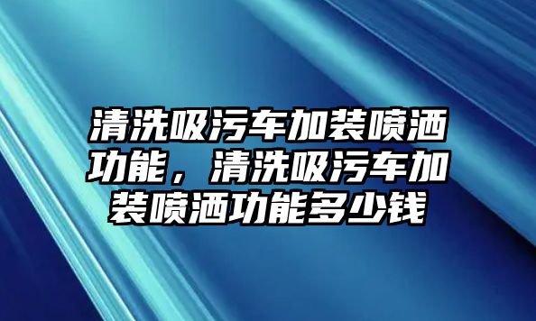 清洗吸污車加裝噴灑功能，清洗吸污車加裝噴灑功能多少錢