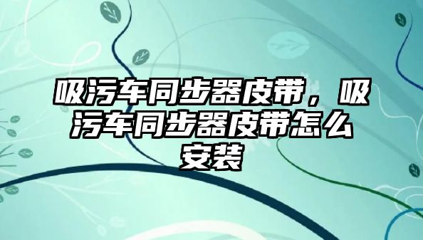 吸污車同步器皮帶，吸污車同步器皮帶怎么安裝