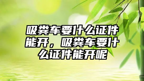 吸糞車要什么證件能開，吸糞車要什么證件能開呢