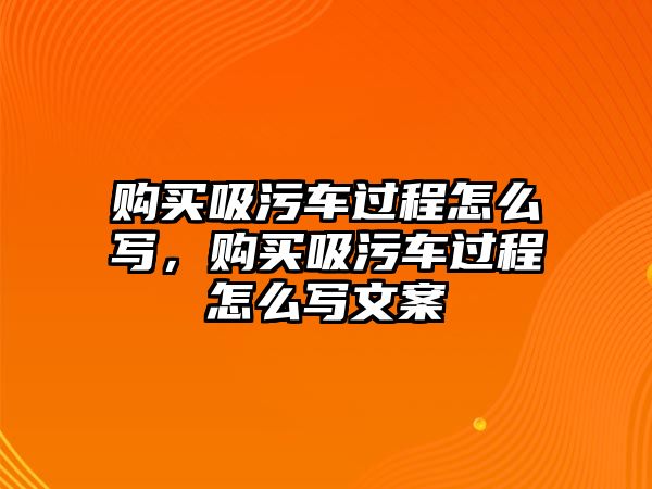 購買吸污車過程怎么寫，購買吸污車過程怎么寫文案