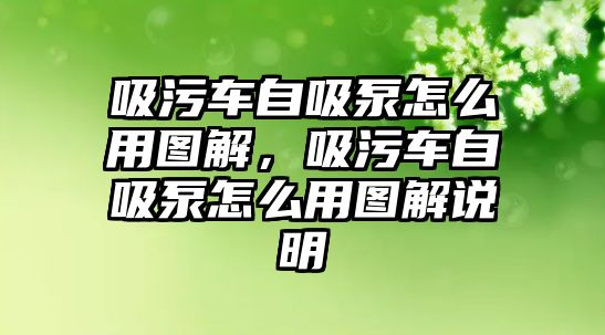 吸污車自吸泵怎么用圖解，吸污車自吸泵怎么用圖解說明