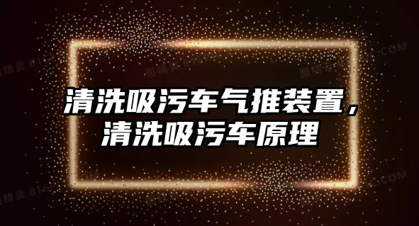 清洗吸污車氣推裝置，清洗吸污車原理