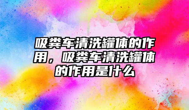 吸糞車清洗罐體的作用，吸糞車清洗罐體的作用是什么