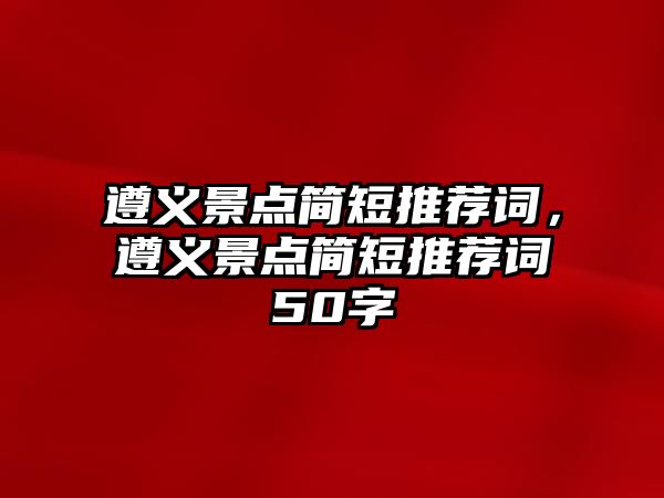 遵義景點簡短推薦詞，遵義景點簡短推薦詞50字