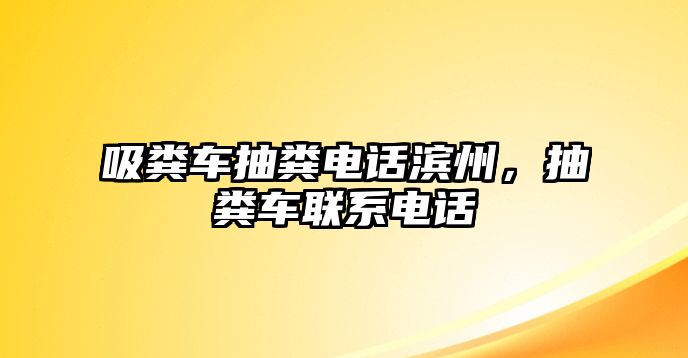 吸糞車抽糞電話濱州，抽糞車聯系電話