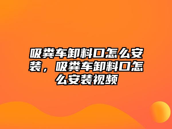 吸糞車卸料口怎么安裝，吸糞車卸料口怎么安裝視頻