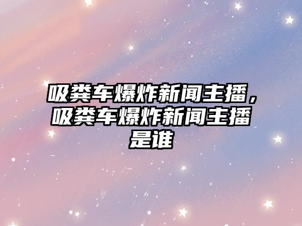 吸糞車爆炸新聞主播，吸糞車爆炸新聞主播是誰