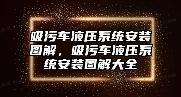 吸污車液壓系統安裝圖解，吸污車液壓系統安裝圖解大全