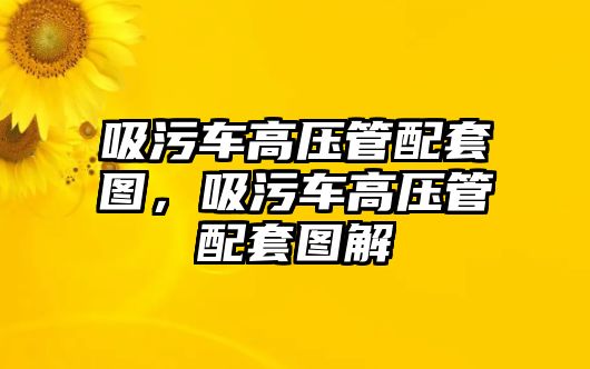 吸污車高壓管配套圖，吸污車高壓管配套圖解