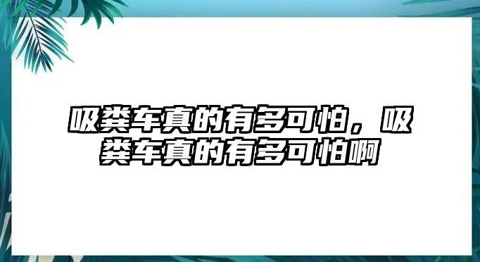 吸糞車真的有多可怕，吸糞車真的有多可怕啊