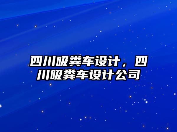 四川吸糞車設計，四川吸糞車設計公司