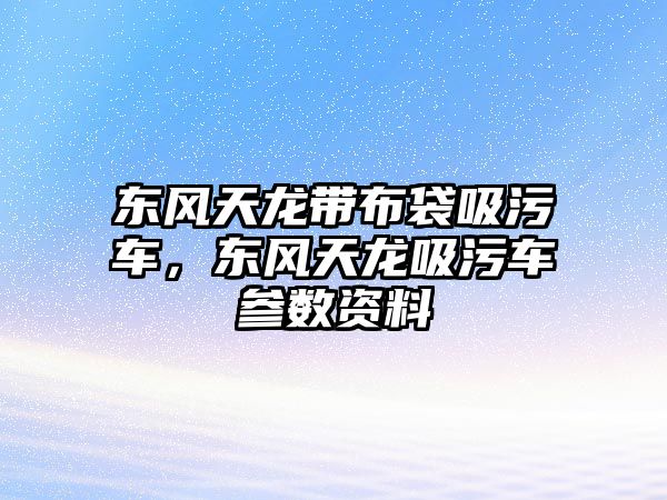 東風天龍帶布袋吸污車，東風天龍吸污車參數資料