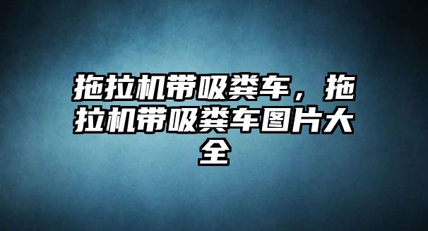 拖拉機帶吸糞車，拖拉機帶吸糞車圖片大全