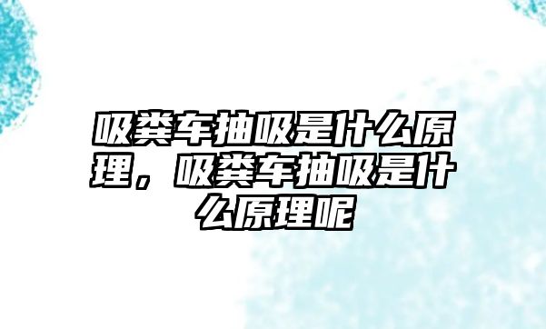 吸糞車抽吸是什么原理，吸糞車抽吸是什么原理呢