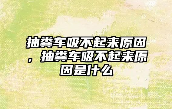 抽糞車吸不起來原因，抽糞車吸不起來原因是什么