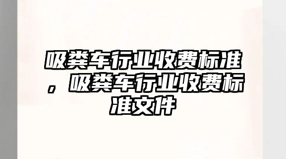 吸糞車行業收費標準，吸糞車行業收費標準文件