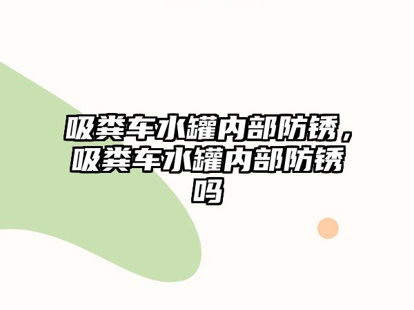 吸糞車水罐內部防銹，吸糞車水罐內部防銹嗎