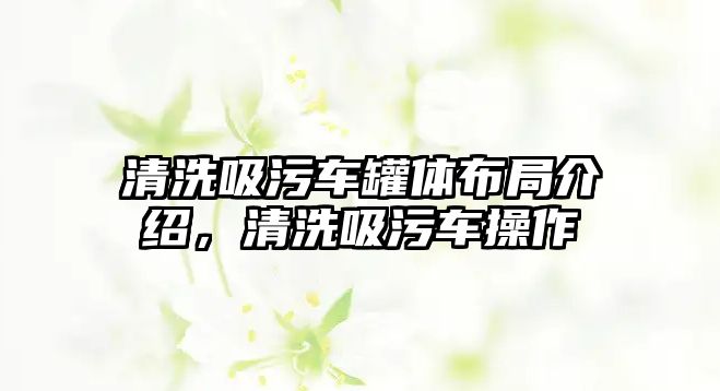 清洗吸污車罐體布局介紹，清洗吸污車操作