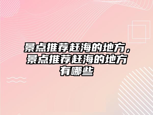 景點推薦趕海的地方，景點推薦趕海的地方有哪些