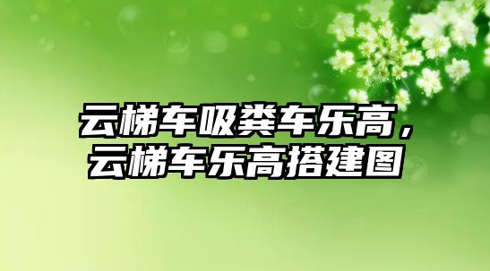 云梯車吸糞車樂高，云梯車樂高搭建圖