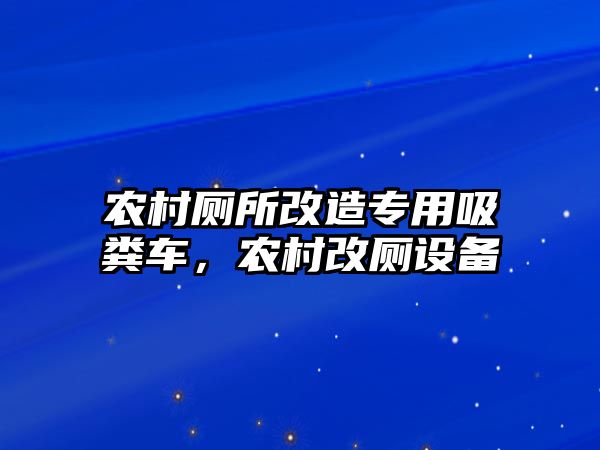 農村廁所改造專用吸糞車，農村改廁設備