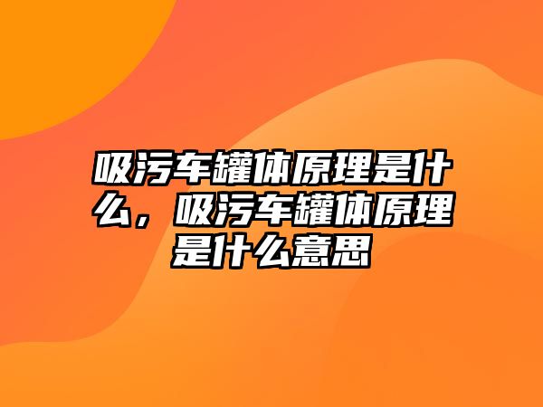 吸污車罐體原理是什么，吸污車罐體原理是什么意思