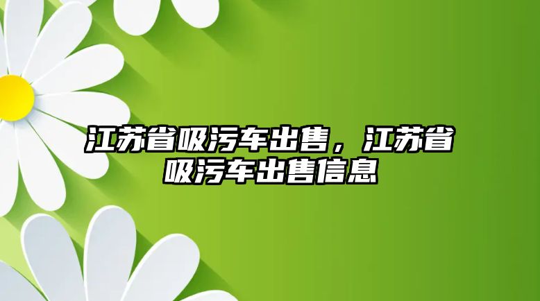 江蘇省吸污車出售，江蘇省吸污車出售信息