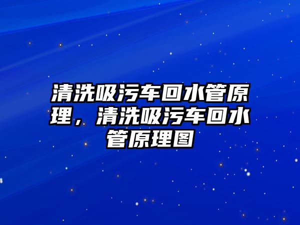 清洗吸污車回水管原理，清洗吸污車回水管原理圖