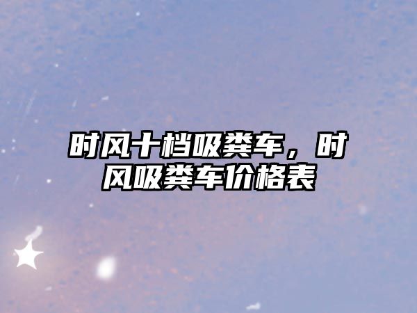 時風十檔吸糞車，時風吸糞車價格表