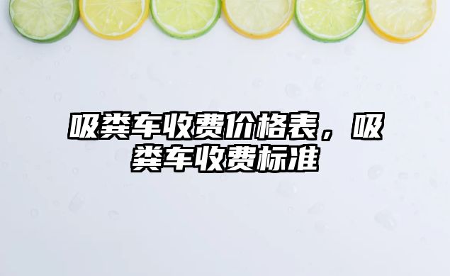 吸糞車收費價格表，吸糞車收費標準