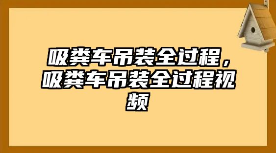 吸糞車吊裝全過程，吸糞車吊裝全過程視頻