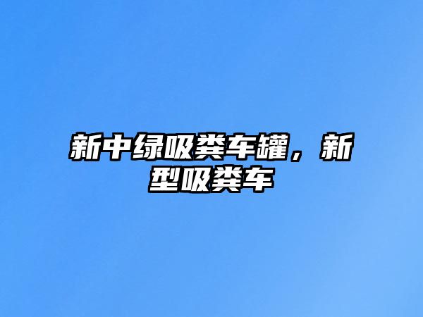 新中綠吸糞車罐，新型吸糞車