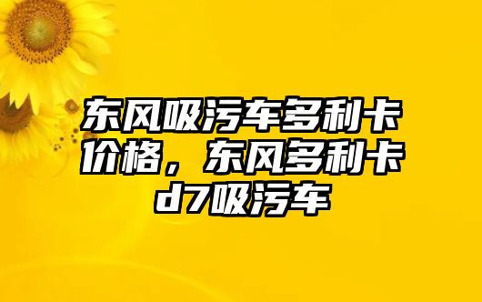 東風吸污車多利卡價格，東風多利卡d7吸污車