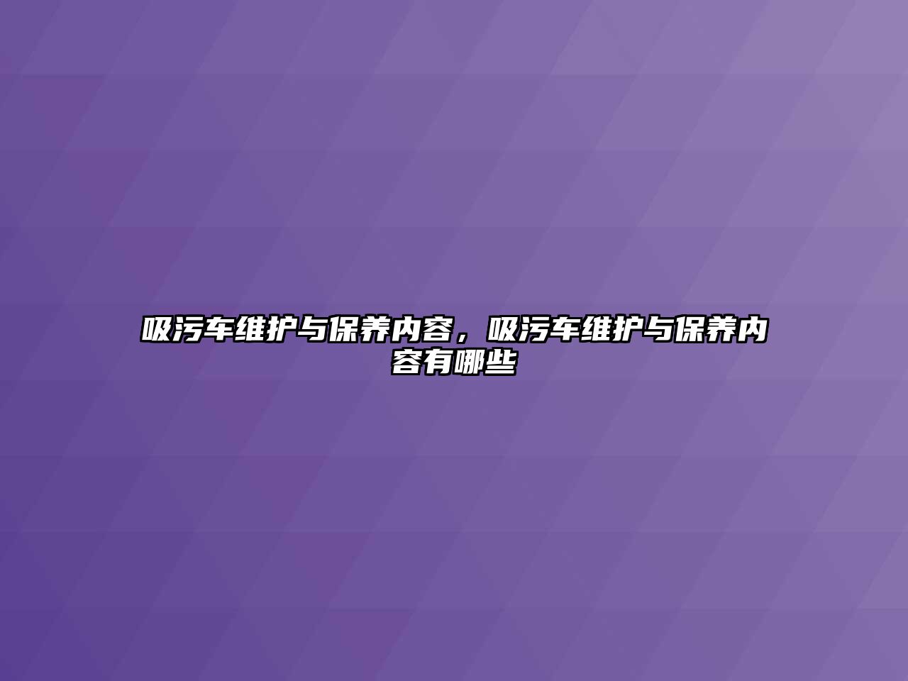 吸污車維護與保養內容，吸污車維護與保養內容有哪些