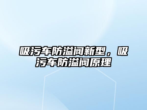 吸污車防溢閥新型，吸污車防溢閥原理