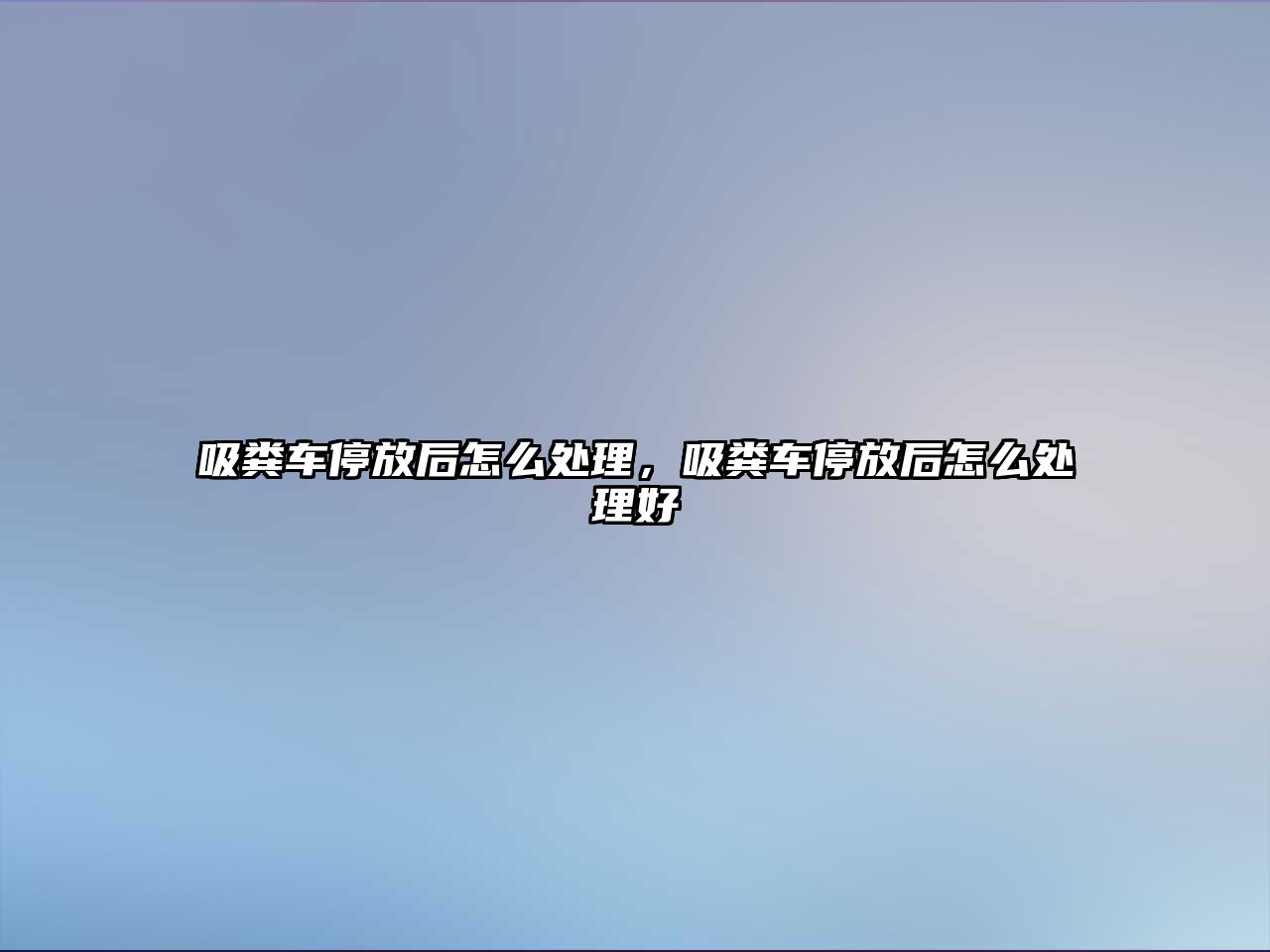 吸糞車停放后怎么處理，吸糞車停放后怎么處理好